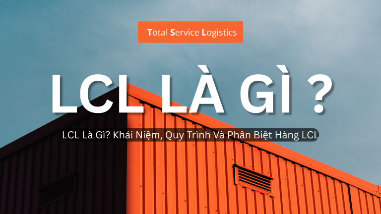 LCL Là Gì? Khái Niệm, Quy Trình Và Phân Biệt Hàng LCL